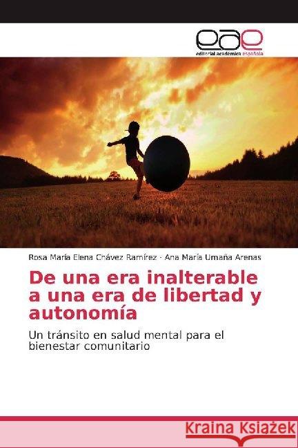 De una era inalterable a una era de libertad y autonomía : Un tránsito en salud mental para el bienestar comunitario Chávez Ramírez, Rosa María Elena; Umaña Arenas, Ana María 9786200020529