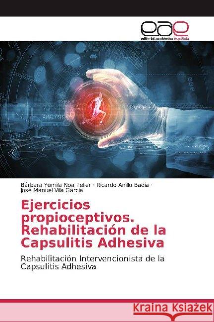 Ejercicios propioceptivos. Rehabilitación de la Capsulitis Adhesiva : Rehabilitación Intervencionista de la Capsulitis Adhesiva Noa Pelier, Bárbara Yumila; Anillo Badía, Ricardo; Vila García, José Manuel 9786200020949 Editorial Académica Española