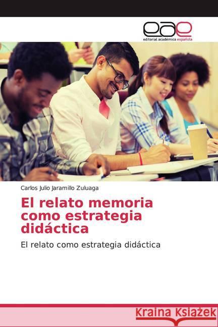 El relato memoria como estrategia didáctica : El relato como estrategia didáctica Jaramillo Zuluaga, Carlos Julio 9786200021410