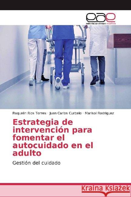 Estrategia de intervención para fomentar el autocuidado en el adulto : Gestión del cuidado Rios Torres, Raquelin; Curbelo, Juan Carlos; Rodriguez, Marisol 9786200022110