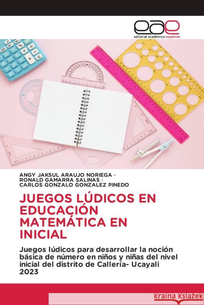 JUEGOS LÚDICOS EN EDUCACIÓN MATEMÁTICA EN INICIAL Araujo Noriega, Angy Jaksul, Gamarra Salinas, Ronald, González Pinedo, Carlos Gonzalo 9786200022127