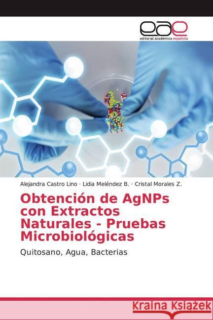 Obtención de AgNPs con Extractos Naturales - Pruebas Microbiológicas : Quitosano, Agua, Bacterias Castro Lino, Alejandra; Meléndez B., Lidia; Morales Z., Cristal 9786200022301