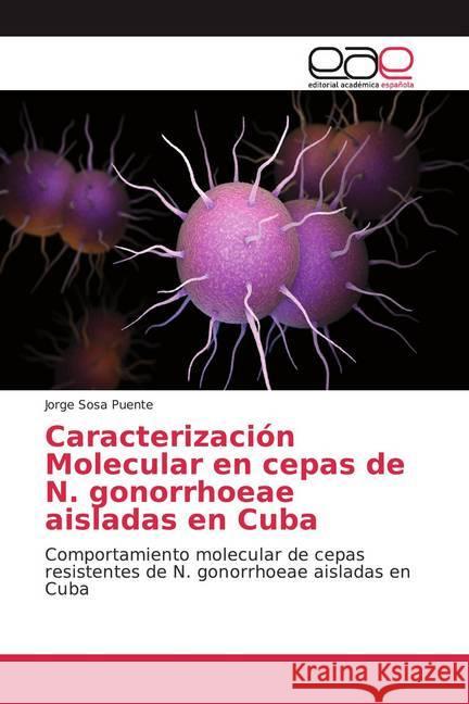 Caracterización Molecular en cepas de N. gonorrhoeae aisladas en Cuba : Comportamiento molecular de cepas resistentes de N. gonorrhoeae aisladas en Cuba Sosa Puente, Jorge 9786200023636
