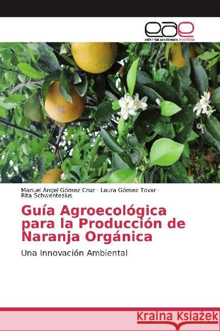 Guía Agroecológica para la Producción de Naranja Orgánica : Una Innovación Ambiental Gómez Cruz, Manuel Ángel; Gómez Tovar, Laura; Schwentesius, Rita 9786200023803