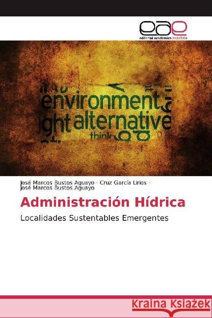 Administración Hídrica : Localidades Sustentables Emergentes Bustos Aguayo, José Marcos; García Lirios, Cruz; Bustos Aguayo, José Marcos 9786200024213