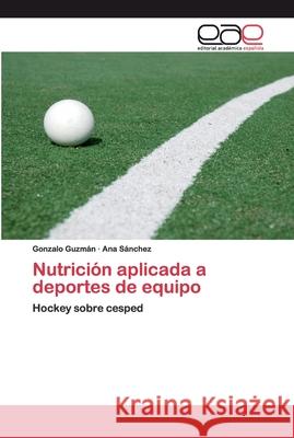 Nutrición aplicada a deportes de equipo Gonzalo Guzmán, Ana Sánchez 9786200024312 Editorial Academica Espanola