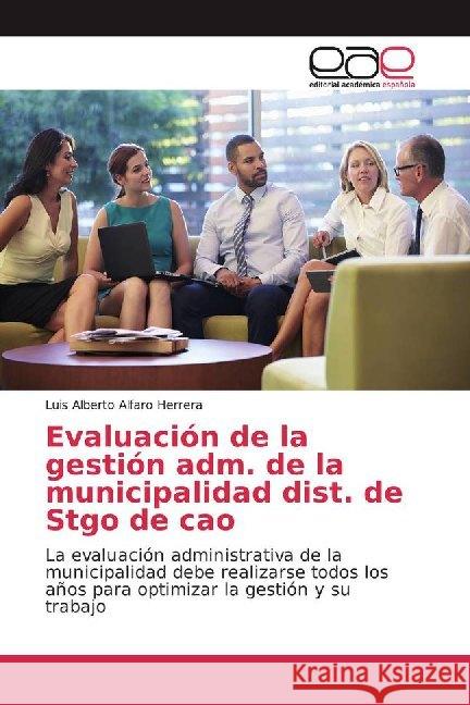 Evaluación de la gestión adm. de la municipalidad dist. de Stgo de cao : La evaluación administrativa de la municipalidad debe realizarse todos los años para optimizar la gestión y su trabajo Alfaro Herrera, Luis Alberto 9786200025258