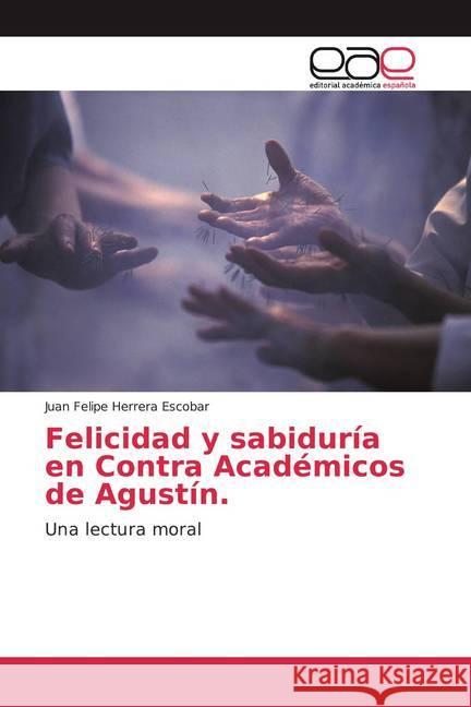 Felicidad y sabiduría en Contra Académicos de Agustín. : Una lectura moral Herrera Escobar, Juan Felipe 9786200027122