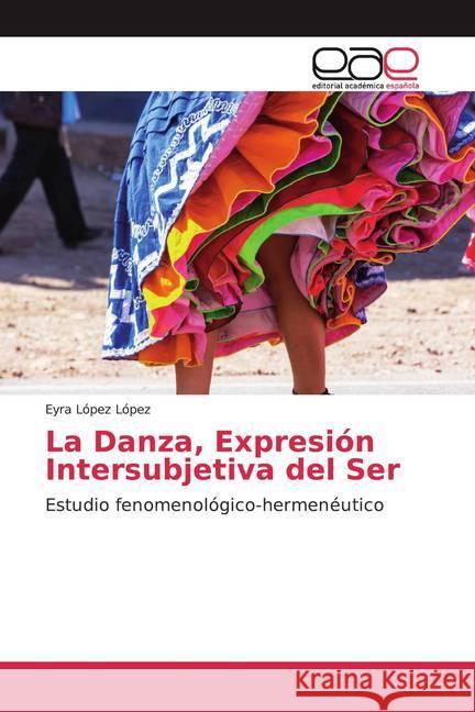 La Danza, Expresión Intersubjetiva del Ser : Estudio fenomenológico-hermenéutico López López, Eyra 9786200027566 Editorial Académica Española