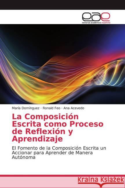 La Composición Escrita como Proceso de Reflexión y Aprendizaje : El Fomento de la Composición Escrita un Accionar para Aprender de Manera Autónoma Domínguez, María; Feo, Ronald; Acevedo, Ana 9786200027603 Editorial Académica Española
