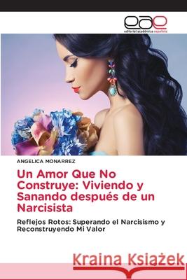 Un Amor Que No Construye: Viviendo y Sanando despu?s de un Narcisista Angelica Monarrez 9786200028211