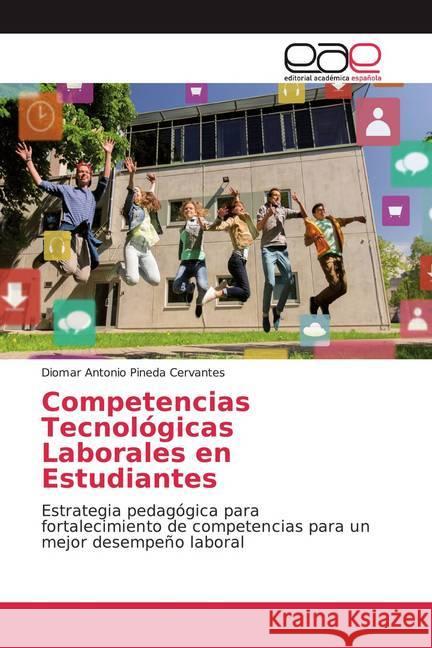 Competencias Tecnológicas Laborales en Estudiantes : Estrategia pedagógica para fortalecimiento de competencias para un mejor desempeño laboral Pineda Cervantes, Diomar Antonio 9786200029232
