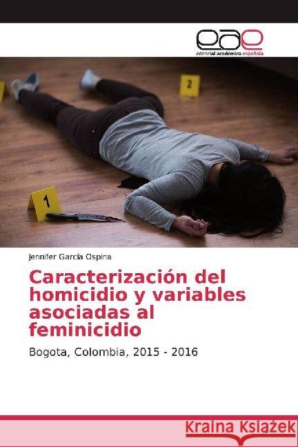 Caracterización del homicidio y variables asociadas al feminicidio : Bogota, Colombia, 2015 - 2016 Garcia Ospina, Jennifer 9786200029478