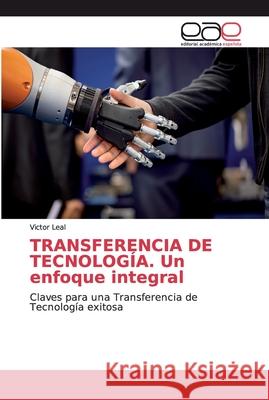 TRANSFERENCIA DE TECNOLOGÍA. Un enfoque integral Leal, Victor 9786200030177