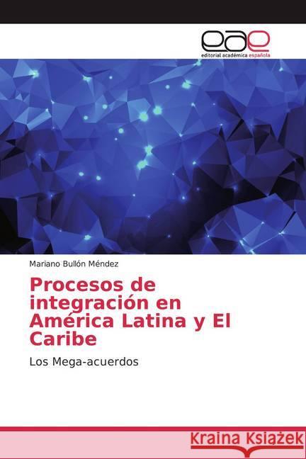 Procesos de integración en América Latina y El Caribe : Los Mega-acuerdos Bullón Méndez, Mariano 9786200030887