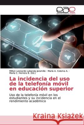 La incidencia del uso de la telefonía móvil en educación superior Labanda Jaramillo, Milton Leonardo 9786200031129 Editorial Académica Española