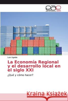 La Economía Regional y el desarrollo local en el siglo XXI Ugalde, Luis 9786200032003 Editorial Académica Española