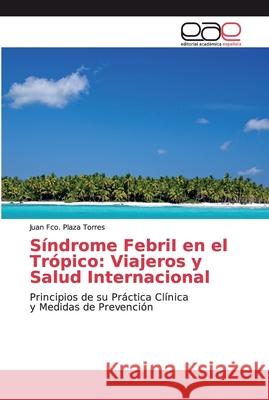 Síndrome FebriI en el Trópico: Viajeros y Salud Internacional Plaza Torres, Juan Fco 9786200032225 Editorial Académica Española
