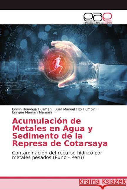 Acumulación de Metales en Agua y Sedimento de la Represa de Cotarsaya : Contaminación del recurso hídrico por metales pesados (Puno - Perú) Huayhua Huamani, Edwin; Tito Humpiri, Juan Manuel; Mamani Mamani, Enrique 9786200032515