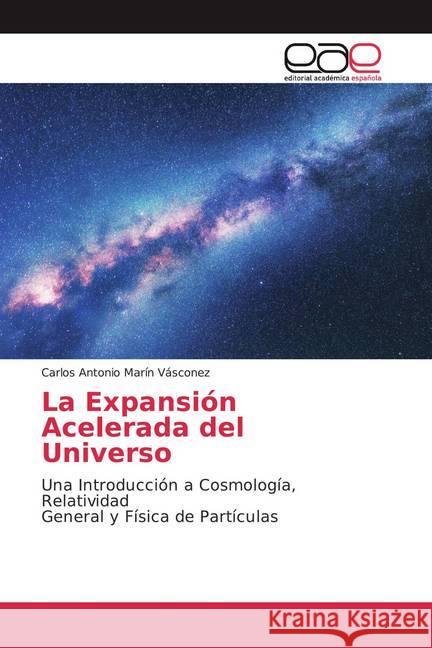 La Expansión Acelerada del Universo : Una Introducción a Cosmología, Relatividad General y Física de Partículas Marín Vásconez, Carlos Antonio 9786200032690