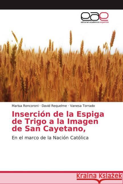 Inserción de la Espiga de Trigo a la Imagen de San Cayetano, : En el marco de la Nación Católica Roncoroni, Marisa; Requelme, David; Torrado, Vanesa 9786200033062