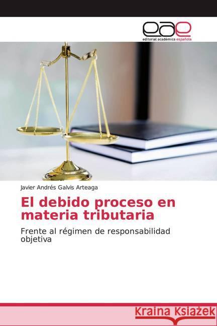 El debido proceso en materia tributaria : Frente al régimen de responsabilidad objetiva Galvis Arteaga, Javier Andrés 9786200033307 Editorial Académica Española