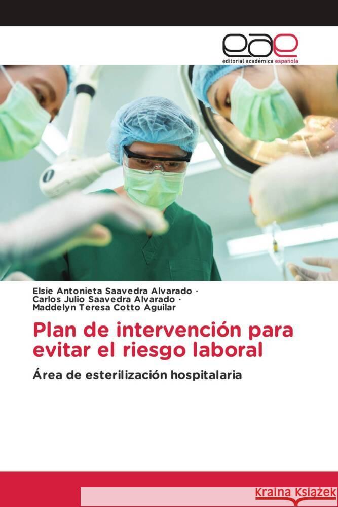 Plan de intervención para evitar el riesgo laboral Saavedra Alvarado, Elsie Antonieta, Saavedra Alvarado, Carlos Julio, Cotto Aguilar, Maddelyn Teresa 9786200033406