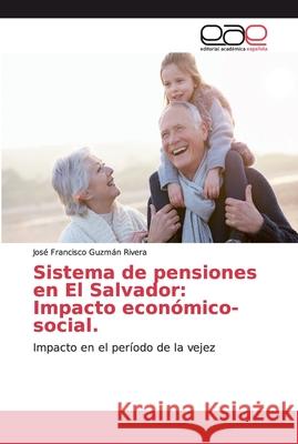Sistema de pensiones en El Salvador: Impacto económico-social. Guzmán Rivera, José Francisco 9786200033444 Editorial Académica Española