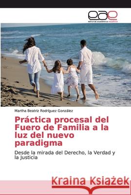 Práctica procesal del Fuero de Familia a la luz del nuevo paradigma Rodríguez González, Martha Beatriz 9786200035615 Editorial Académica Española