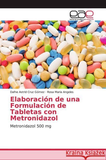 Elaboración de una Formulación de Tabletas con Metronidazol : Metronidazol 500 mg Cruz Gómez, Dafne Astrid; Angeles, Rosa Maria 9786200035981