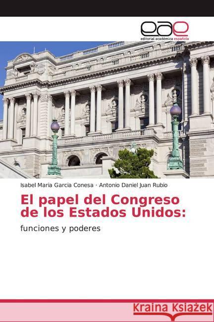 El papel del Congreso de los Estados Unidos: : funciones y poderes Garcia Conesa, Isabel Maria; Juan Rubio, Antonio Daniel 9786200037053 Editorial Académica Española