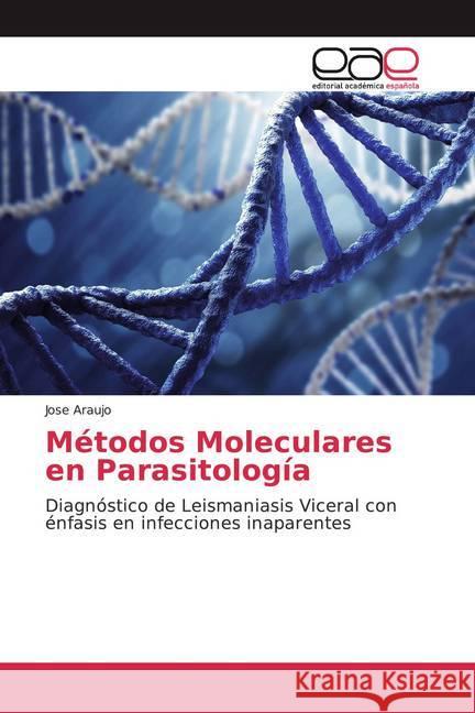 Métodos Moleculares en Parasitología : Diagnóstico de Leismaniasis Viceral con énfasis en infecciones inaparentes Araujo, Jose 9786200037770