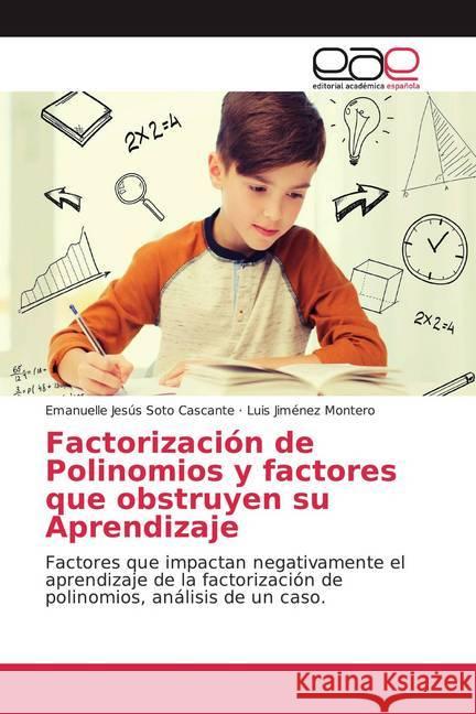 Factorización de Polinomios y factores que obstruyen su Aprendizaje : Factores que impactan negativamente el aprendizaje de la factorización de polinomios, análisis de un caso. Soto Cascante, Emanuelle Jesús; Montero, Luis Jiménez 9786200038142