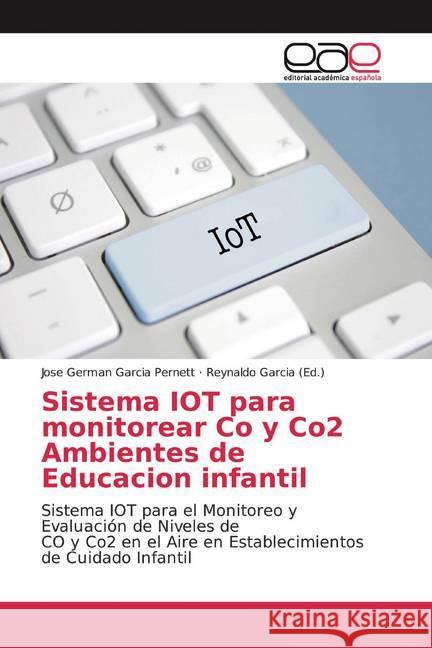 Sistema IOT para monitorear Co y Co2 Ambientes de Educacion infantil : Sistema IOT para el Monitoreo y Evaluación de Niveles de CO y Co2 en el Aire en Establecimientos de Cuidado Infantil Garcia Pernett, Jose German 9786200038623