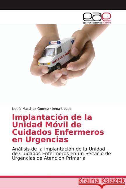 Implantación de la Unidad Móvil de Cuidados Enfermeros en Urgencias : Análisis de la implantación de la Unidad de Cuidados Enfermeros en un Servicio de Urgencias de Atención Primaria Martinez Gomez, Josefa; Ubeda, Inma 9786200038814