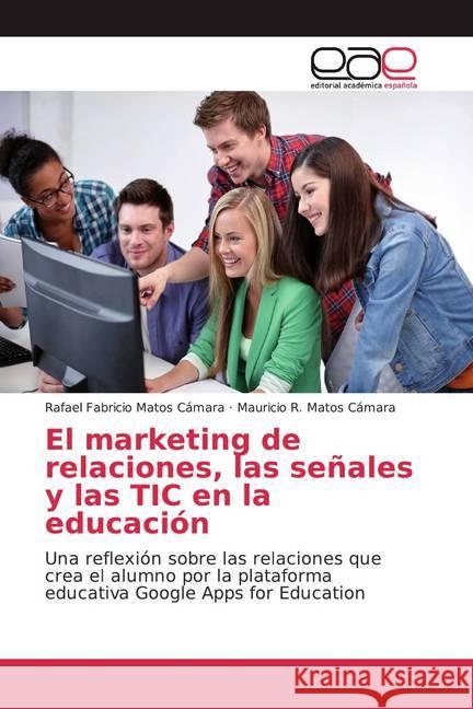 El marketing de relaciones, las señales y las TIC en la educación : Una reflexión sobre las relaciones que crea el alumno por la plataforma educativa Google Apps for Education Matos Cámara, Rafael Fabricio; Matos Cámara, Mauricio R. 9786200039316