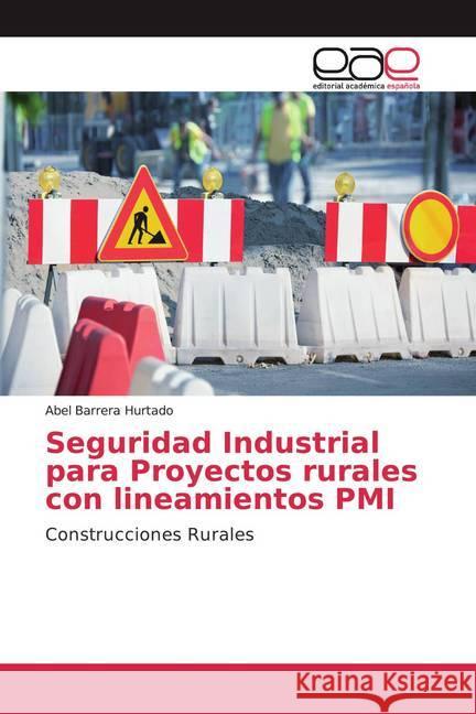 Seguridad Industrial para Proyectos rurales con lineamientos PMI : Construcciones Rurales Barrera Hurtado, Abel 9786200039354