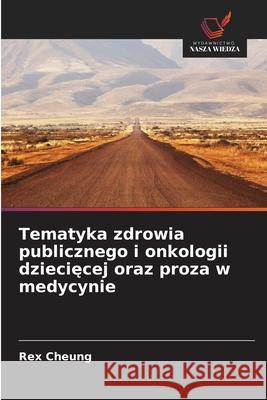 Tematyka zdrowia publicznego i onkologii dzieciecej oraz proza w medycynie Cheung, Rex 9786200041173