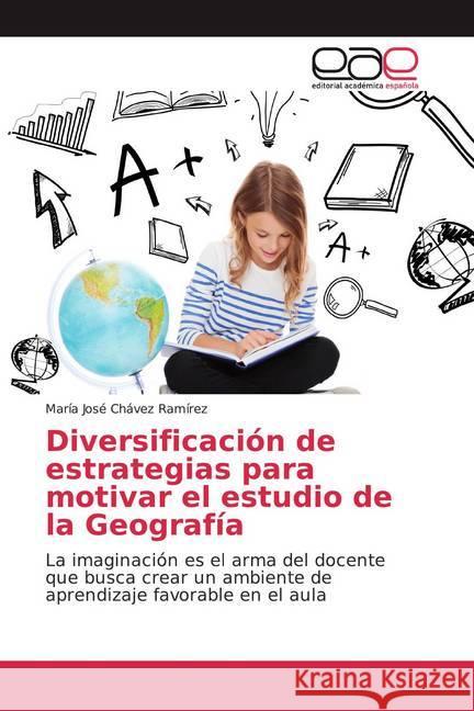 Diversificación de estrategias para motivar el estudio de la Geografía : La imaginación es el arma del docente que busca crear un ambiente de aprendizaje favorable en el aula Chávez Ramírez, María José 9786200041357
