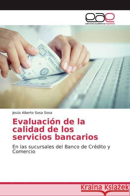 Evaluación de la calidad de los servicios bancarios : En las sucursales del Banco de Crédito y Comercio Sosa Sosa, Jesús Alberto 9786200041883