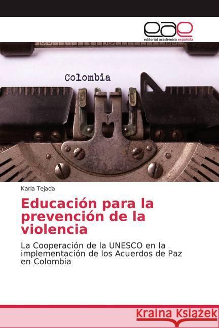 Educación para la prevención de la violencia : La Cooperación de la UNESCO en la implementación de los Acuerdos de Paz en Colombia Tejada, Karla 9786200042002