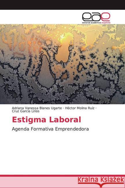 Estigma Laboral : Agenda Formativa Emprendedora Blanes Ugarte, Adriana Vanessa; Molina Ruíz, Héctor; García Lirios, Cruz 9786200043139 Editorial Académica Española