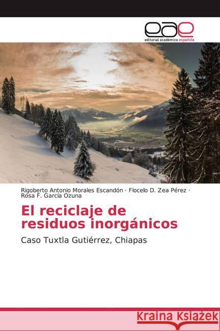 El reciclaje de residuos inorgánicos : Caso Tuxtla Gutiérrez, Chiapas Morales Escandón, Rigoberto Antonio; Zea Perez, Flocelo D.; García Ozuna, Rosa F. 9786200044570