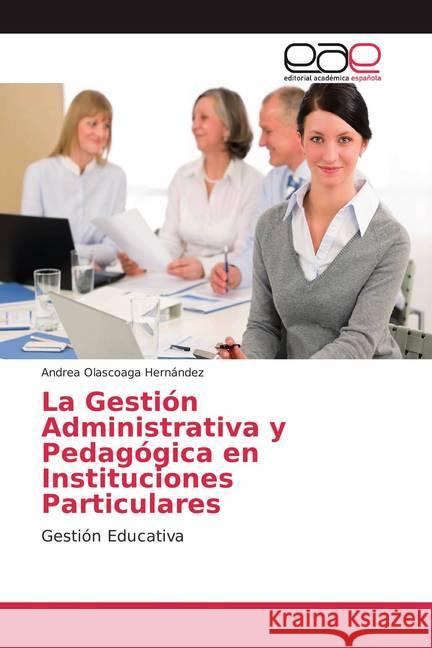 La Gestión Administrativa y Pedagógica en Instituciones Particulares : Gestión Educativa Olascoaga Hernández, Andrea 9786200044624