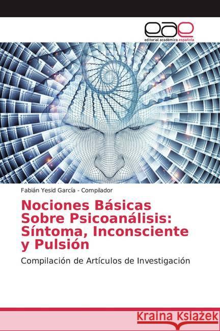 Nociones Básicas Sobre Psicoanálisis: Síntoma, Inconsciente y Pulsión : Compilación de Artículos de Investigación García - Compilador, Fabián Yesid 9786200044808