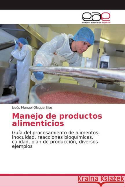 Manejo de productos alimenticios : Guía del procesamiento de alimentos: inocuidad, reacciones bioquímicas, calidad, plan de producción, diversos ejemplos Olague Elías, Jesús Manuel 9786200045188