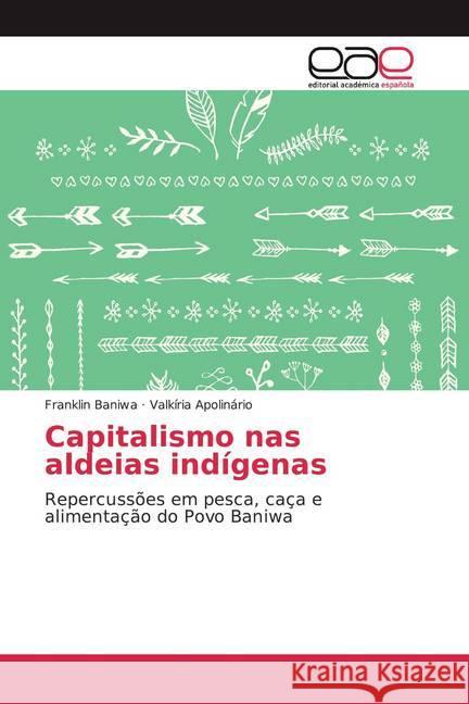 Capitalismo nas aldeias indígenas : Repercussões em pesca, caça e alimentação do Povo Baniwa Baniwa, Franklin; Apolinário, Valkíria 9786200045386