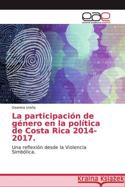 La participación de género en la política de Costa Rica 2014-2017. : Una reflexión desde la Violencia Simbólica. Ureña, Geanina 9786200045539 Editorial Académica Española
