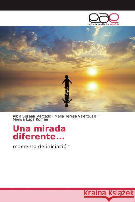 Una mirada diferente... : momento de iniciación Mercado, Alicia Susana; Valenzuela, María Teresa; Roman, Monica Lucia 9786200045591 Editorial Académica Española