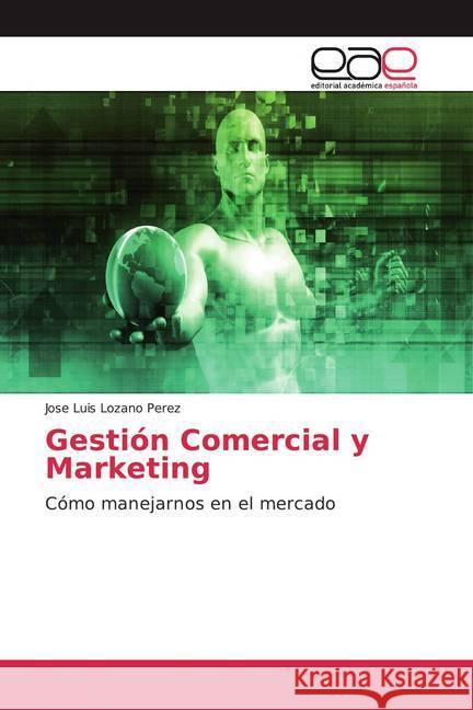 Gestión Comercial y Marketing : Cómo manejarnos en el mercado Lozano Perez, Jose Luis 9786200046000